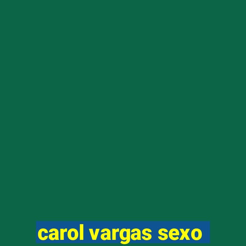 carol vargas sexo